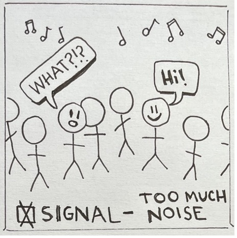 Two stick figures in a club with a lot of figures and music notes in the background. The first stick figure says "hi" with a smiley face and then second stick figure says "what?" with a confused look on their face. There's a box at the bottom that says "signal - too much noise" and an 'x' in the box.