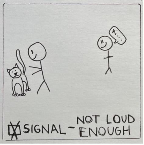 Two stick figures on a blank ground. The first stick figure says "hi..." in a smaller text than prior images. The second stick is facing the opposite direction with their attention focused on a cute cat. There's a box at the bottom that says "signal - not loud enough" and an 'x' in the box.